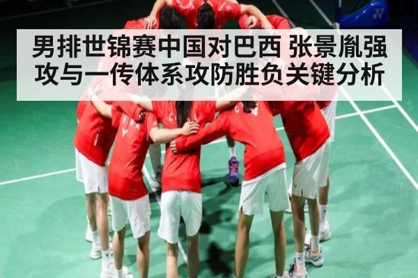 男排世锦赛中国对巴西 张景胤强攻与一传体系攻防胜负关键分析