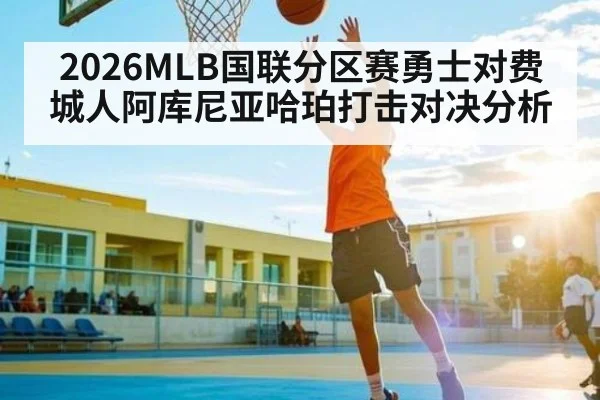 2026MLB国联分区赛勇士对费城人阿库尼亚哈珀打击对决分析